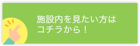 施設の中を見たい方はこちからから